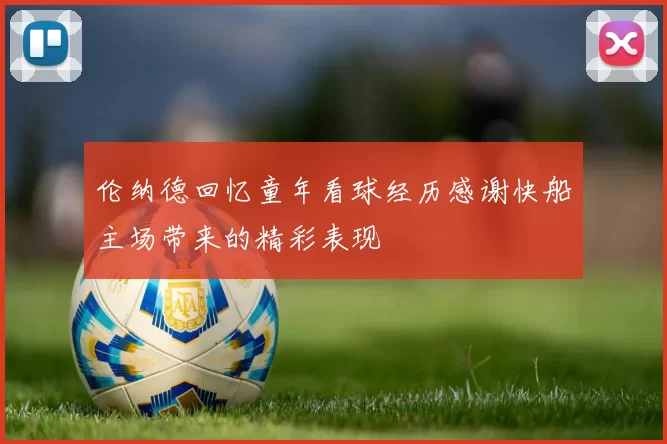 伦纳德回忆童年看球经历感谢快船主场带来的精彩表现