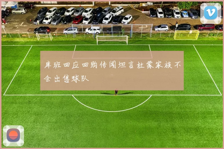 库班回应回购传闻坦言杜蒙家族不会出售球队
