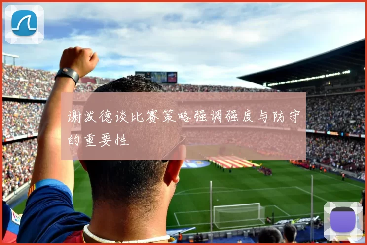 谢泼德谈比赛策略强调强度与防守的重要性