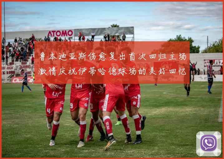 鲁本迪亚斯伤愈复出首次回归主场激情庆祝伊蒂哈德球场的美好回忆