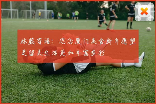 林葳寄语：思念厦门美食新年愿望是留美生活更加丰富多彩