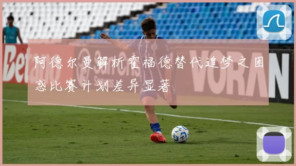 阿德尔曼解析霍福德替代追梦之困惑比赛计划差异显著