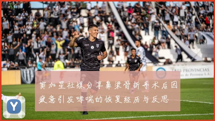 窦加星社媒分享鼻梁骨折手术后因疲惫引发哮喘的恢复经历与反思