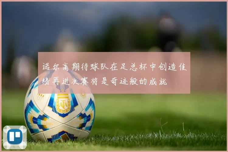 诺尔高期待球队在足总杯中创造佳绩再进决赛将是奇迹般的成就