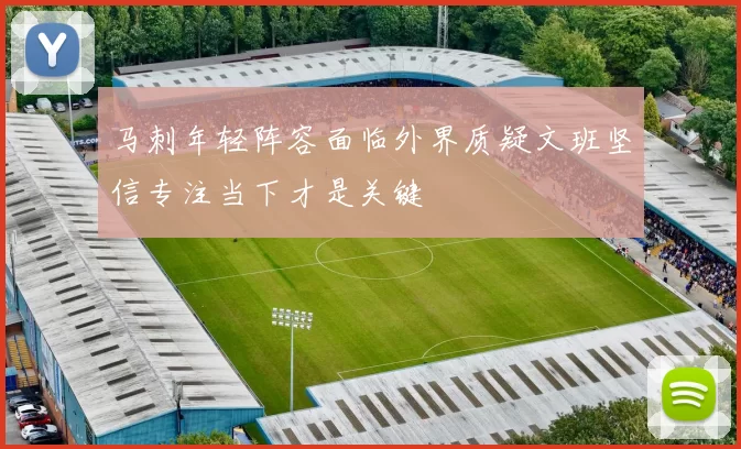 马刺年轻阵容面临外界质疑文班坚信专注当下才是关键