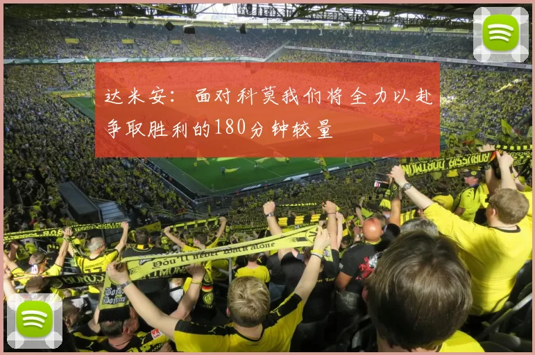 达米安：面对科莫我们将全力以赴争取胜利的180分钟较量
